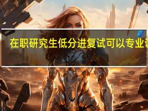 在职研究生低分进复试可以专业调剂