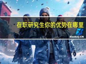 在职研究生你的优势在哪里