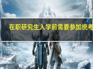 在职研究生入学前需要参加统考吗