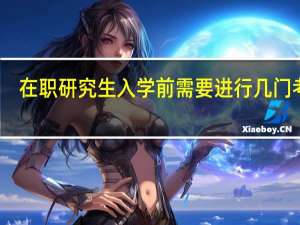 在职研究生入学前需要进行几门考试