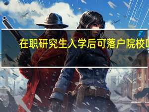 在职研究生入学后可落户院校吗