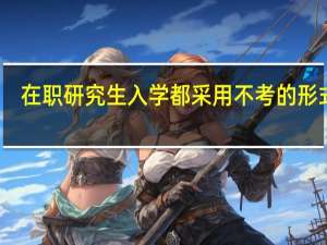 在职研究生入学都采用不考的形式吗