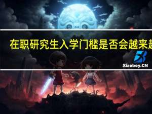 在职研究生入学门槛是否会越来越高