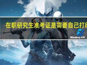在职研究生准考证是需要自己打印吗