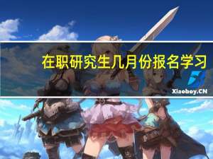 在职研究生几月份报名学习