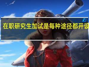 在职研究生加试是每种途径都开设的吗