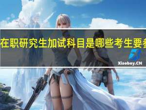 在职研究生加试科目是哪些考生要参加的