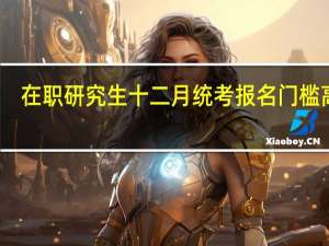 在职研究生十二月统考报名门槛高吗