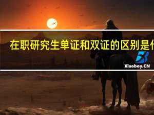 在职研究生单证和双证的区别是什么