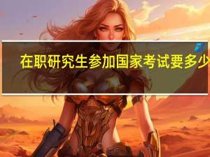 在职研究生参加国家考试要多少钱