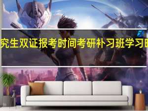 在职研究生双证报考时间考研补习班学习时间如何安排