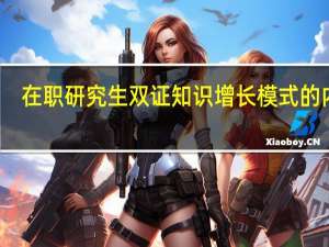 在职研究生双证知识增长模式的内涵