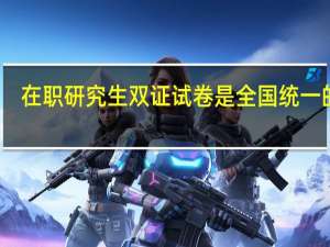 在职研究生双证试卷是全国统一的吗