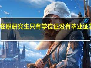 在职研究生只有学位证没有毕业证怎么办