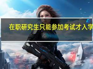 在职研究生只能参加考试才入学吗