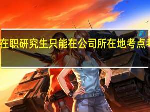 在职研究生只能在公司所在地考点考试吗