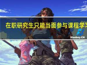 在职研究生只能当面参与课程学习吗
