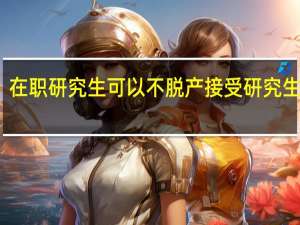 在职研究生可以不脱产接受研究生课程