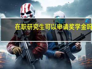 在职研究生可以申请奖学金吗