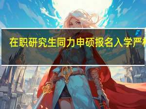 在职研究生同力申硕报名入学严格吗