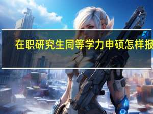 在职研究生同等学力申硕怎样报名