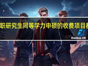 在职研究生同等学力申硕的收费项目都有哪些