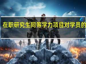 在职研究生同等学力项目对学员的要求