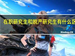 在职研究生和脱产研究生有什么区别5
