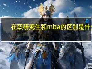 在职研究生和mba的区别是什么