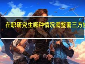 在职研究生哪种情况需签署三方协议