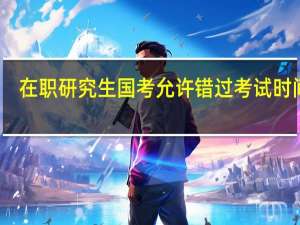 在职研究生国考允许错过考试时间吗