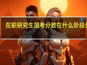 在职研究生国考分数在什么阶段公布
