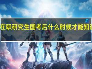 在职研究生国考后什么时候才能知道分数