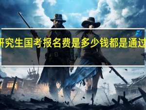 在职研究生国考报名费是多少钱都是通过网络报名吗
