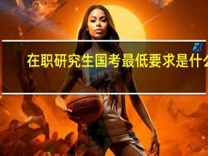 在职研究生国考最低要求是什么