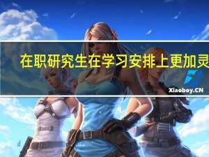 在职研究生在学习安排上更加灵活