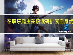 在职研究生在职读研扩展自身优势