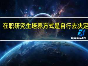 在职研究生培养方式是自行去决定的吗