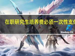 在职研究生培养费必须一次性支付吗