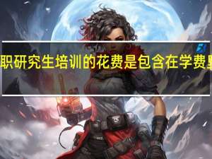 在职研究生培训的花费是包含在学费里面的吗