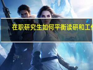 在职研究生如何平衡读研和工作