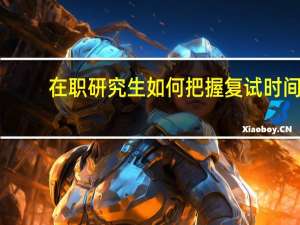 在职研究生如何把握复试时间