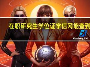 在职研究生学位证学信网能查到吗