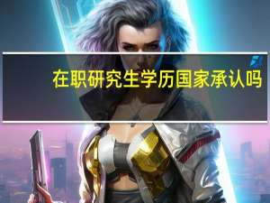 在职研究生学历国家承认吗