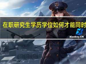 在职研究生学历学位如何才能同时获得