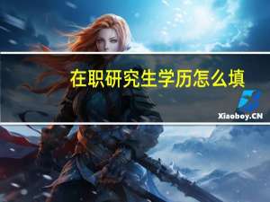 在职研究生学历怎么填
