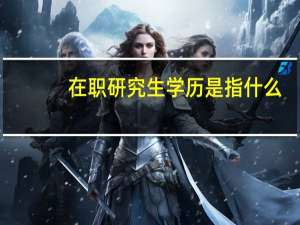 在职研究生学历是指什么