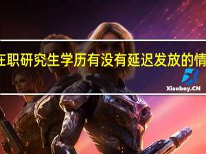 在职研究生学历有没有延迟发放的情况存在