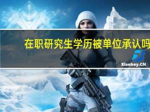 在职研究生学历被单位承认吗