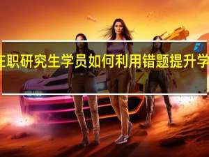 在职研究生学员如何利用错题提升学习效率